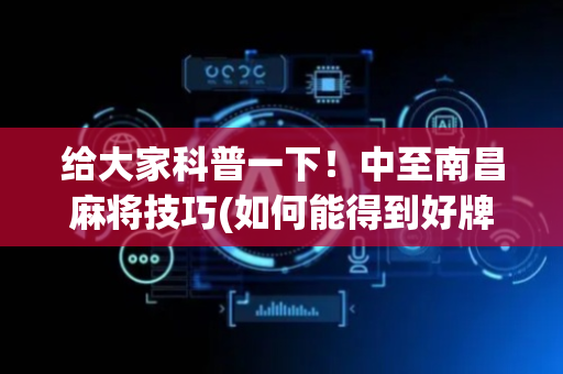 给大家科普一下！中至南昌麻将技巧(如何能得到好牌)