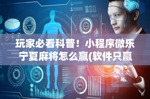玩家必看科普！小程序微乐宁夏麻将怎么赢(软件只赢不输)