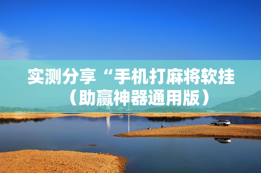 实测分享“手机打麻将软挂（助赢神器通用版）