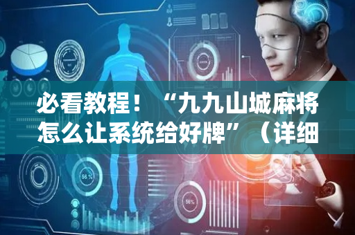 必看教程！“九九山城麻将怎么让系统给好牌”（详细透视教程）-哔哩哔哩