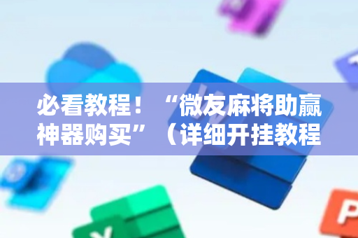 必看教程！“微友麻将助赢神器购买”（详细开挂教程）-哔哩哔哩