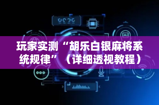 玩家实测“胡乐白银麻将系统规律”（详细透视教程）-哔哩哔哩