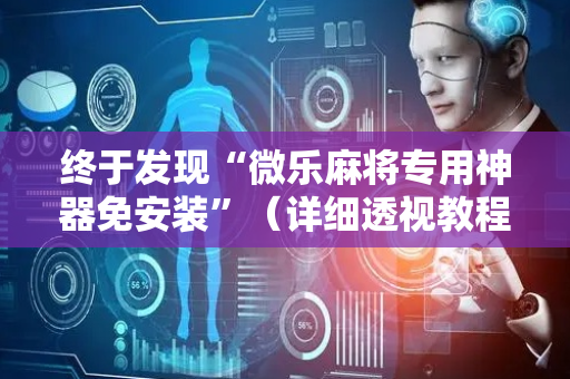 终于发现“微乐麻将专用神器免安装”（详细透视教程）-哔哩哔哩