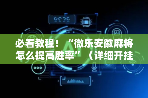必看教程！“微乐安徽麻将怎么提高胜率”（详细开挂教程）-哔哩哔哩