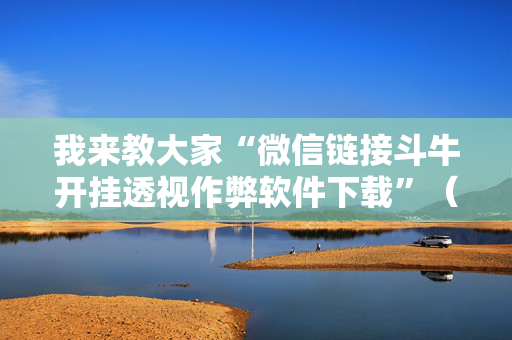 我来教大家“微信链接斗牛开挂透视作弊软件下载”（详细透视教程）-哔哩哔哩