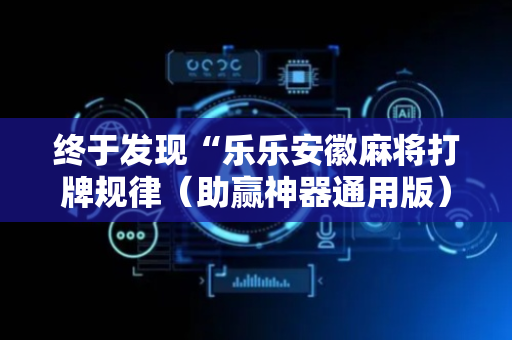 终于发现“乐乐安徽麻将打牌规律（助赢神器通用版）