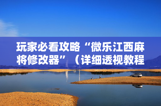 玩家必看攻略“微乐江西麻将修改器”（详细透视教程）-哔哩哔哩
