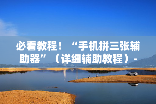 必看教程！“手机拼三张辅助器”（详细辅助教程）-哔哩哔哩