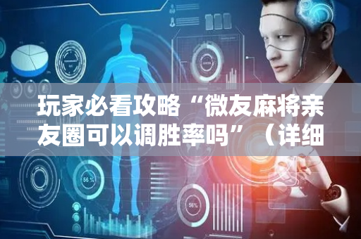 玩家必看攻略“微友麻将亲友圈可以调胜率吗”（详细透视教程）-哔哩哔哩