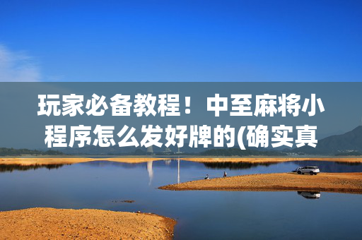 玩家必备教程！中至麻将小程序怎么发好牌的(确实真有挂)