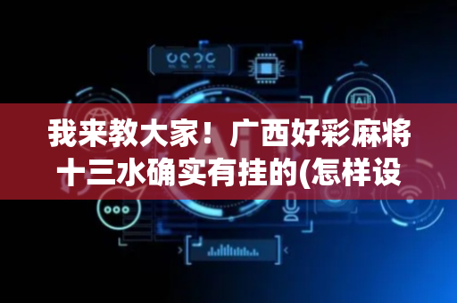 我来教大家！广西好彩麻将十三水确实有挂的(怎样设置才容易赢)