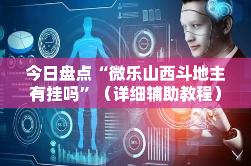 今日盘点“微乐山西斗地主有挂吗”（详细辅助教程）-哔哩哔哩