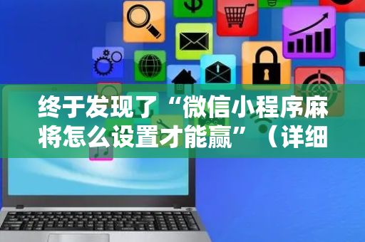 终于发现了“微信小程序麻将怎么设置才能赢”（详细透视教程）-哔哩哔哩