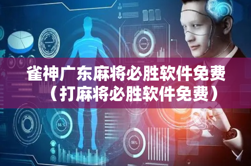 雀神广东麻将必胜软件免费（打麻将必胜软件免费）
