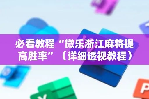 必看教程“微乐浙江麻将提高胜率”（详细透视教程）-哔哩哔哩