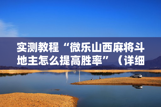 实测教程“微乐山西麻将斗地主怎么提高胜率”（详细透视教程）-哔哩哔哩