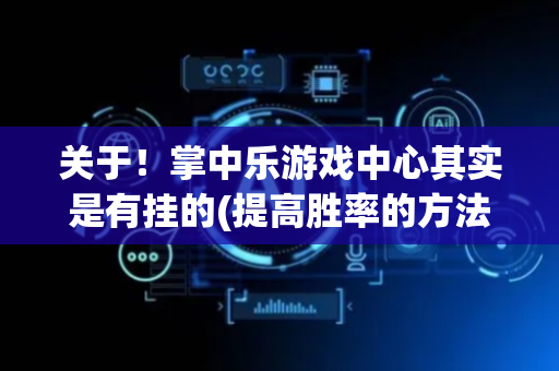 关于！掌中乐游戏中心其实是有挂的(提高胜率的方法)