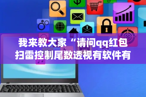 我来教大家“请问qq红包扫雷控制尾数透视有软件有吗”（详细透视教程）-哔哩哔哩
