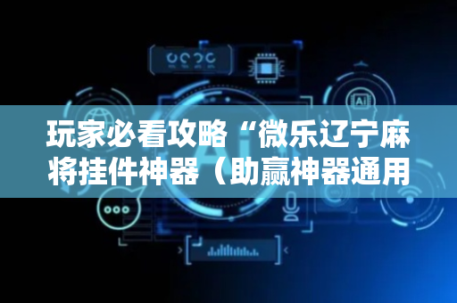 玩家必看攻略“微乐辽宁麻将挂件神器（助赢神器通用版）