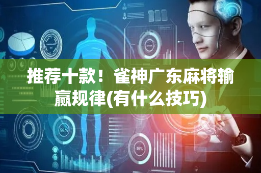 推荐十款！雀神广东麻将输赢规律(有什么技巧)