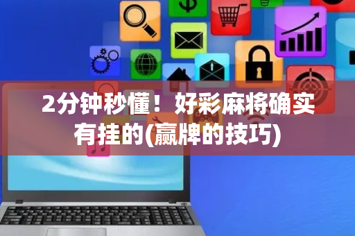 2分钟秒懂！好彩麻将确实有挂的(赢牌的技巧)