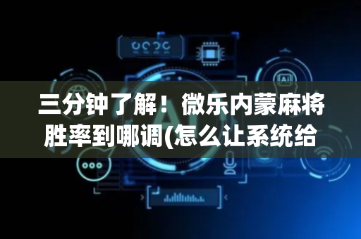 三分钟了解！微乐内蒙麻将胜率到哪调(怎么让系统给自己好牌)