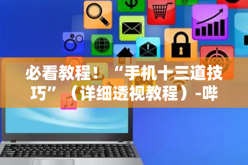 必看教程！“手机十三道技巧”（详细透视教程）-哔哩哔哩