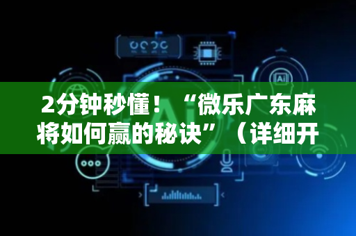 2分钟秒懂！“微乐广东麻将如何赢的秘诀”（详细开挂教程）-哔哩哔哩