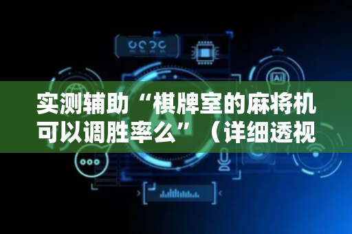 实测辅助“棋牌室的麻将机可以调胜率么”（详细透视教程）-哔哩哔哩