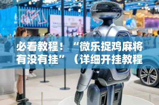 必看教程！“微乐捉鸡麻将有没有挂”（详细开挂教程）-哔哩哔哩