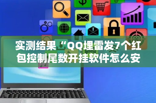 实测结果“QQ埋雷发7个红包控制尾数开挂软件怎么安装”（详细透视教程）-哔哩哔哩