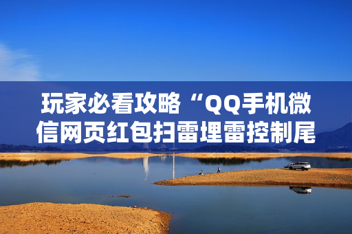 玩家必看攻略“QQ手机微信网页红包扫雷埋雷控制尾数”（详细透视教程）-哔哩哔哩