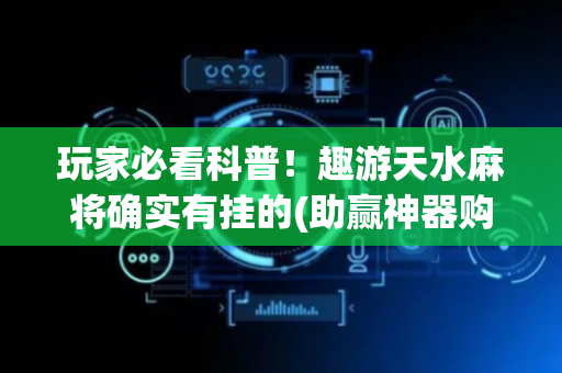 玩家必看科普！趣游天水麻将确实有挂的(助赢神器购买)