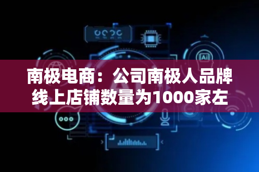 南极电商：公司南极人品牌线上店铺数量为1000家左右