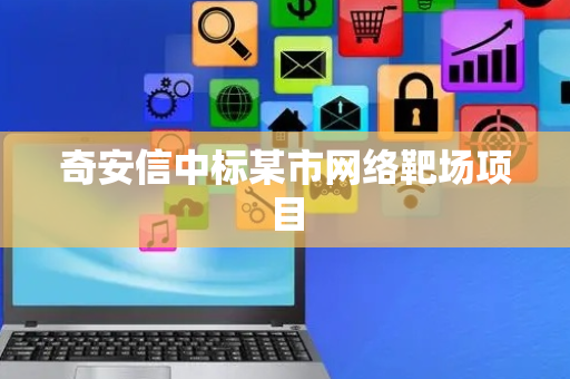 奇安信中标某市网络靶场项目