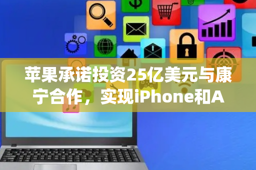 苹果承诺投资25亿美元与康宁合作，实现iPhone和Apple Watch盖板玻璃“100%美国制造”
