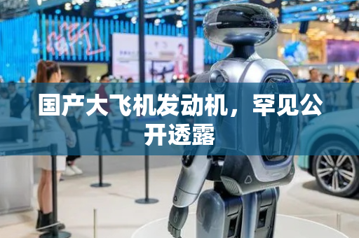国产大飞机发动机，罕见公开透露