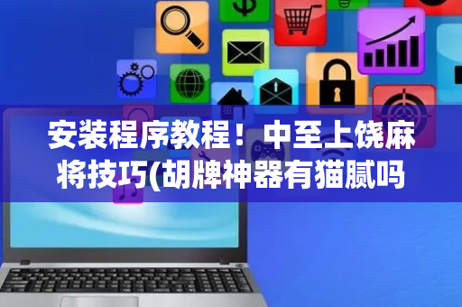 安装程序教程！中至上饶麻将技巧(胡牌神器有猫腻吗)