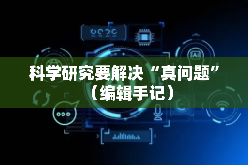 科学研究要解决“真问题”（编辑手记）