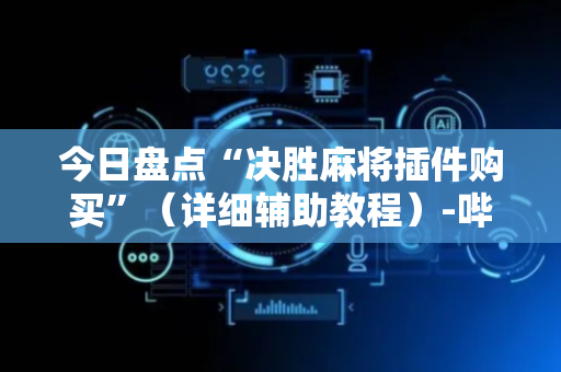 今日盘点“决胜麻将插件购买”（详细辅助教程）-哔哩哔哩