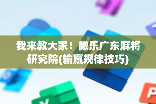我来教大家！微乐广东麻将研究院(输赢规律技巧)