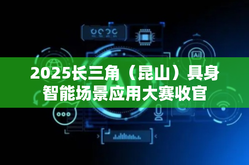 2025长三角（昆山）具身智能场景应用大赛收官
