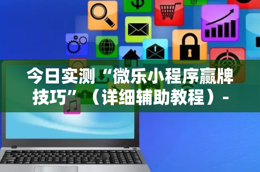 今日实测“微乐小程序赢牌技巧”（详细辅助教程）-哔哩哔哩