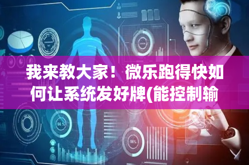 我来教大家！微乐跑得快如何让系统发好牌(能控制输赢吗)