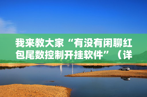 我来教大家“有没有闲聊红包尾数控制开挂软件”（详细透视教程）-哔哩哔哩