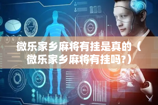 微乐家乡麻将有挂是真的（微乐家乡麻将有挂吗?）