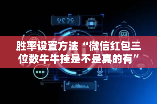胜率设置方法“微信红包三位数牛牛挂是不是真的有”（详细透视教程）-哔哩哔哩
