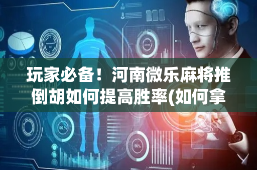 玩家必备！河南微乐麻将推倒胡如何提高胜率(如何拿好牌)