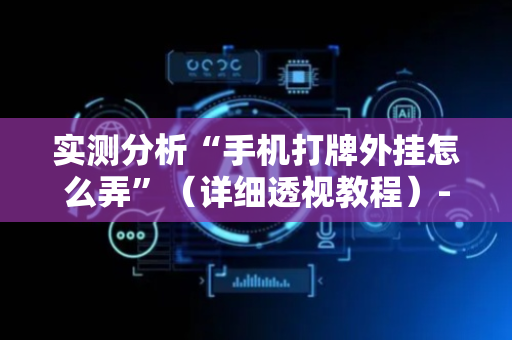 实测分析“手机打牌外挂怎么弄”（详细透视教程）-哔哩哔哩