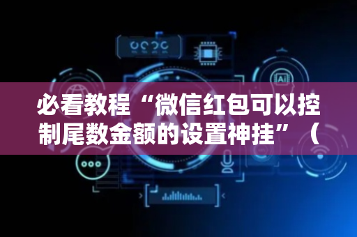 必看教程“微信红包可以控制尾数金额的设置神挂”（详细透视教程）-哔哩哔哩